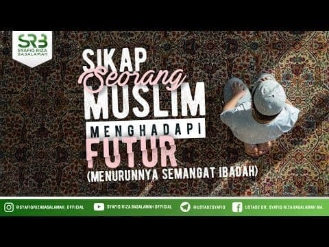 Sikap Seorang Muslim Menghadapi Futur – Ustadz Dr Syafiq Riza Basalamah MA