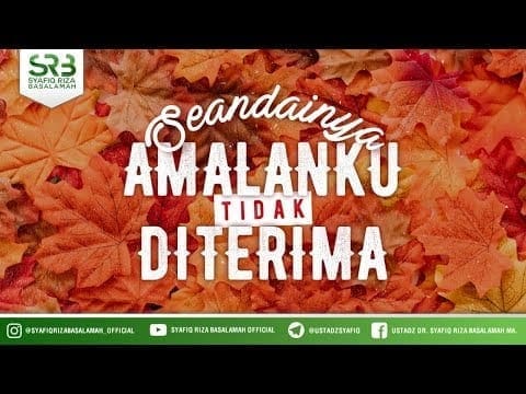 Seandainya Amalanku Tidak Diterima – Ustadz Dr Syafiq Riza Basalamah MA