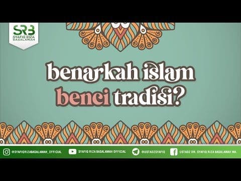 Benarkah Islam Benci Tradisi – Ustadz DR Syafiq Riza Basalamah MA Benarkah Islam Benci Tradisi – Ustadz DR Syafiq Riza Basalamah MA