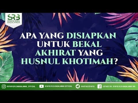Apa Yang Dipersiapkan Untuk Bekal Akhirat Yang Husnul Khotimah? – Ustadz Dr Syafiq RIza Basalamah MA