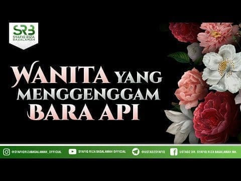 Wanita Yang Menggenggam Bara Api – Ustadz Dr Syafiq RIza Basalamah MA