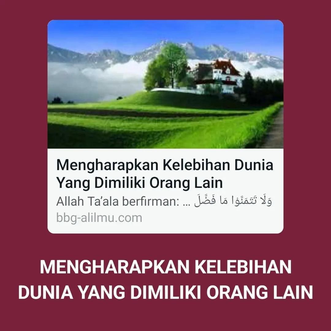 MENGHARAPKAN KELEBIHAN DUNIA YANG DIMILIKI ORANG LAIN
Allah Ta’ala berfirman,
…. MENGHARAPKAN KELEBIHAN DUNIA YANG DIMILIKI ORANG LAIN
Allah Ta’ala berfirman,
….