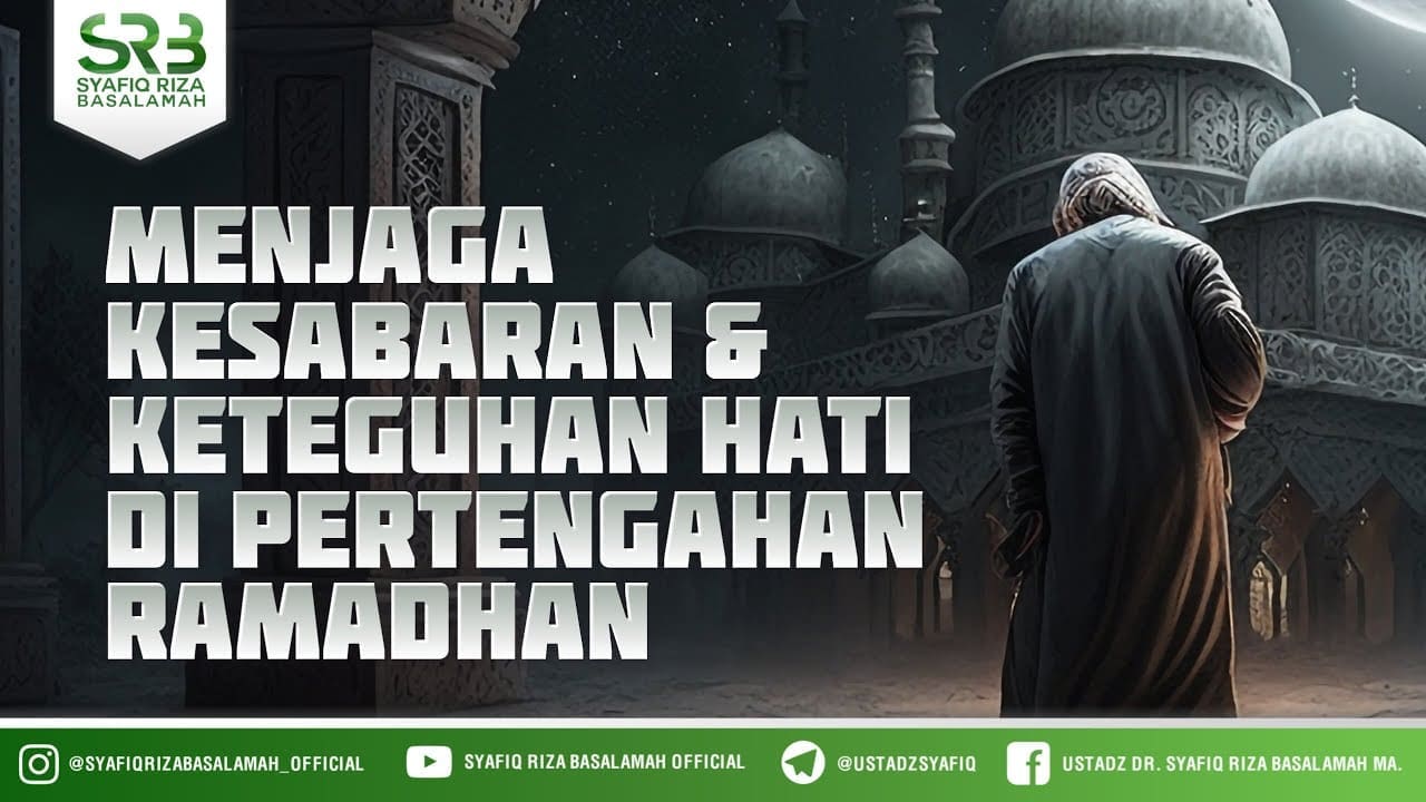 Menjaga Kesabaran Dan Keteguhan Hati Di Tengah Ramadhan – Ustadz Dr Syafiq Riza Basalamah MA