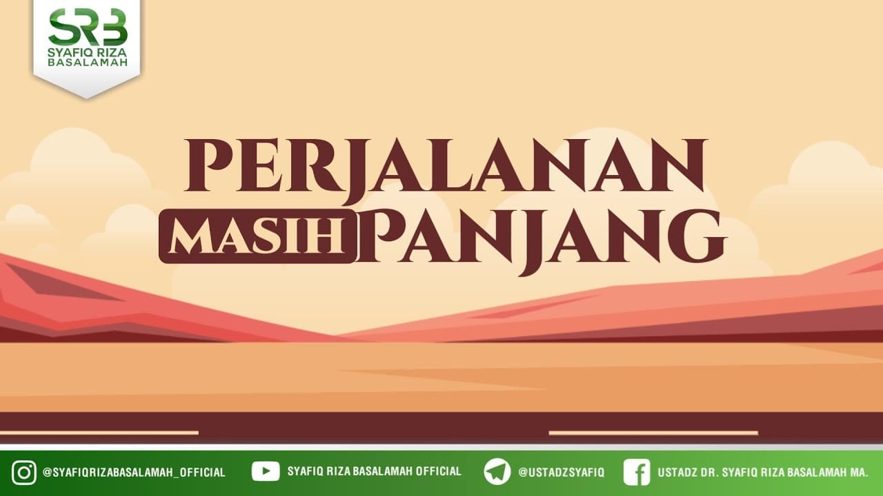 Perjalanan Masih Panjang – Ustadz Dr Syafiq Riza Basalamah, M.A