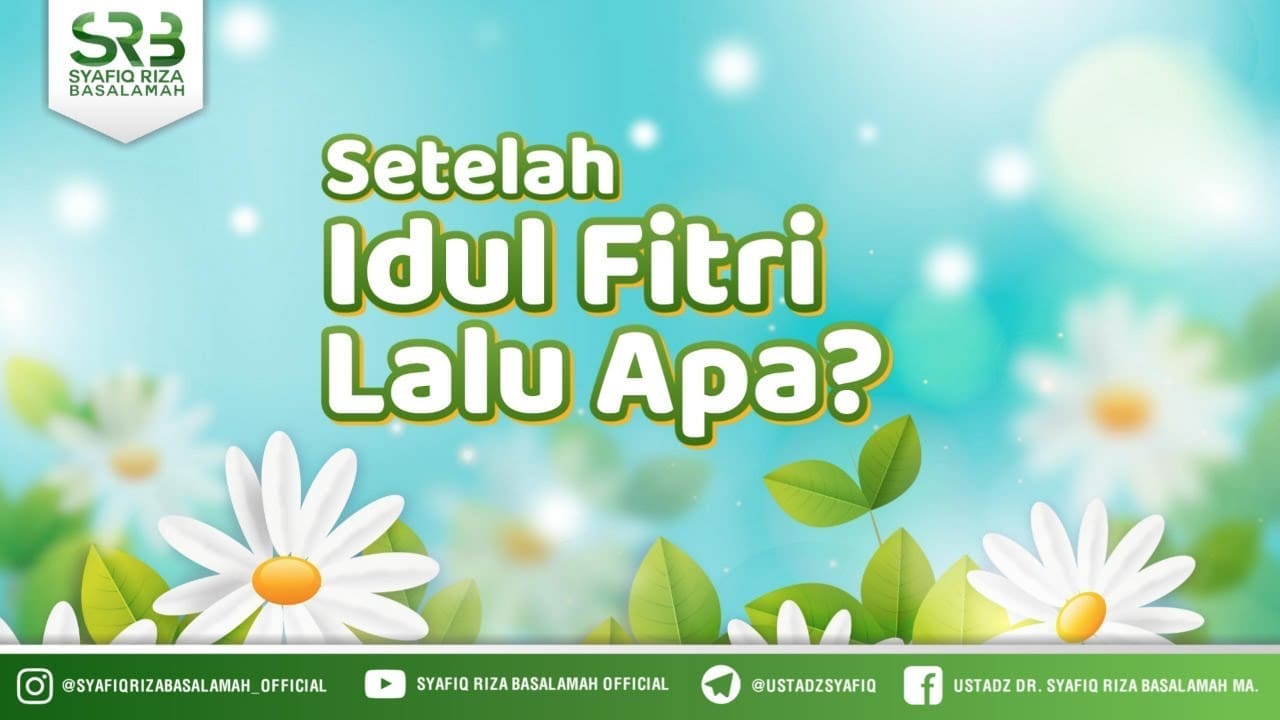 Setelah Idul Fitri Lalu Apa ? – Ustadz Dr. Syafiq Riza Basalamah, M.A.