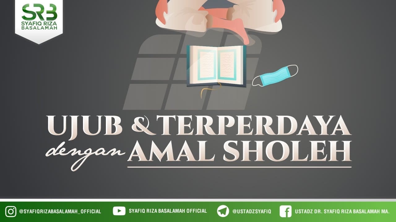 Ujub Dan Terpedaya Dengan Amal Shalih – Ustadz Dr Syafiq Riza Basalamah, M.A