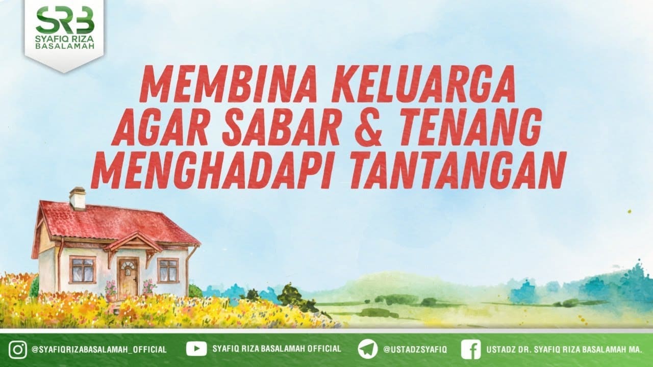 Membina Keluarga Agar Sabar & Tenang Menghadapi Tantangan – Ustadz Dr. Syafiq Riza Basalamah, M.A