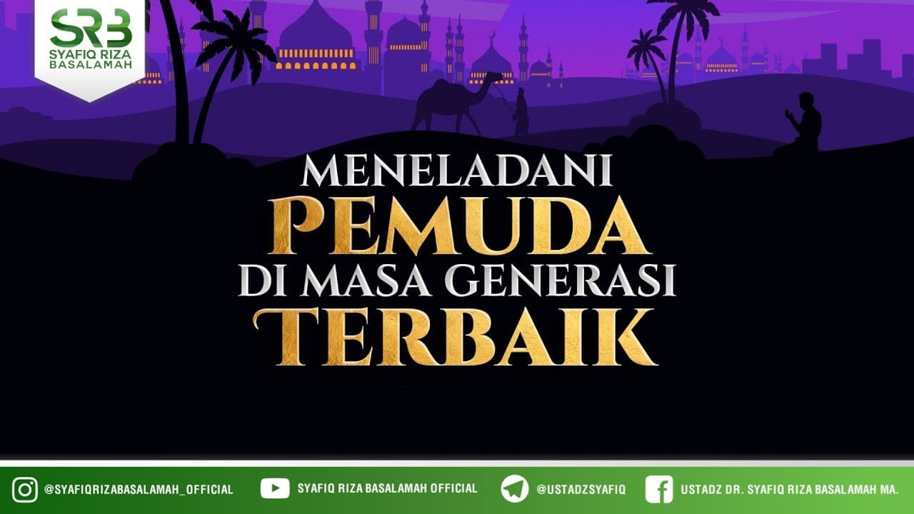 Meneladani Pemuda Di Masa Generasi Terbaik – Ustadz Dr. Syafiq Riza Basalamah, M.A