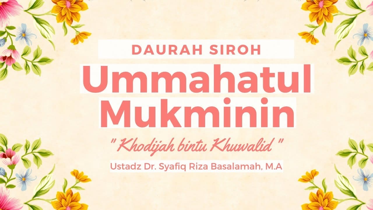 Daurah Siroh “Ummahatul Mukminin” : Khodijah bintu Khuwalid – Ustadz Dr. Syafiq Riza Basalamah, M.A