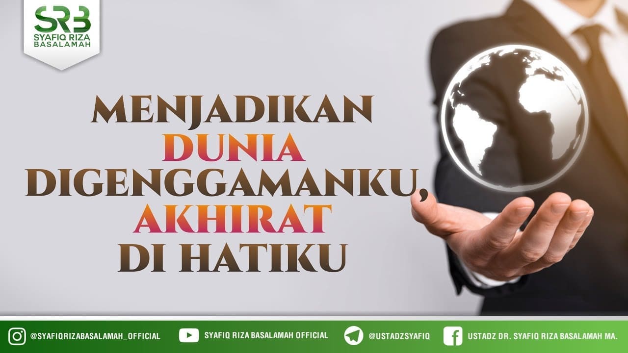 Menjadikan Dunia Di Genggamanku, Akhirat Di Hatiku – Ustadz Dr Syafiq Riza Basalamah MA Menjadikan Dunia Di Genggamanku, Akhirat Di Hatiku – Ustadz Dr Syafiq Riza Basalamah MA