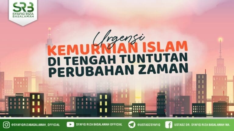 Urgensi Kemurnian Islam Ditengah Tuntutan Perubahan Jaman  – Ustadz Dr. Syafiq Riza Basalamah, M.A.