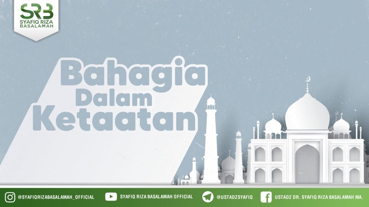 Bahagia Dalam Ketaatan – Ustadz Dr. Syafiq Riza Basalamah, M.A.