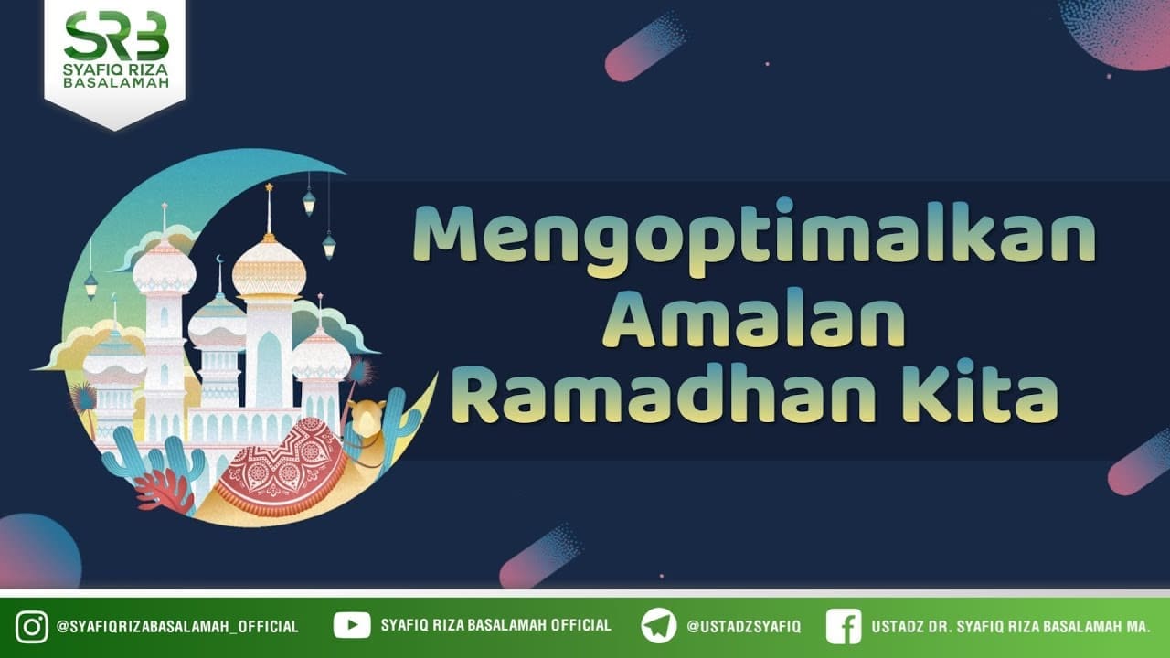 Mengoptimalkan Amalan Ramadhan Kita – Ustadz Dr. Syafiq Riza Basalamah, M.A.