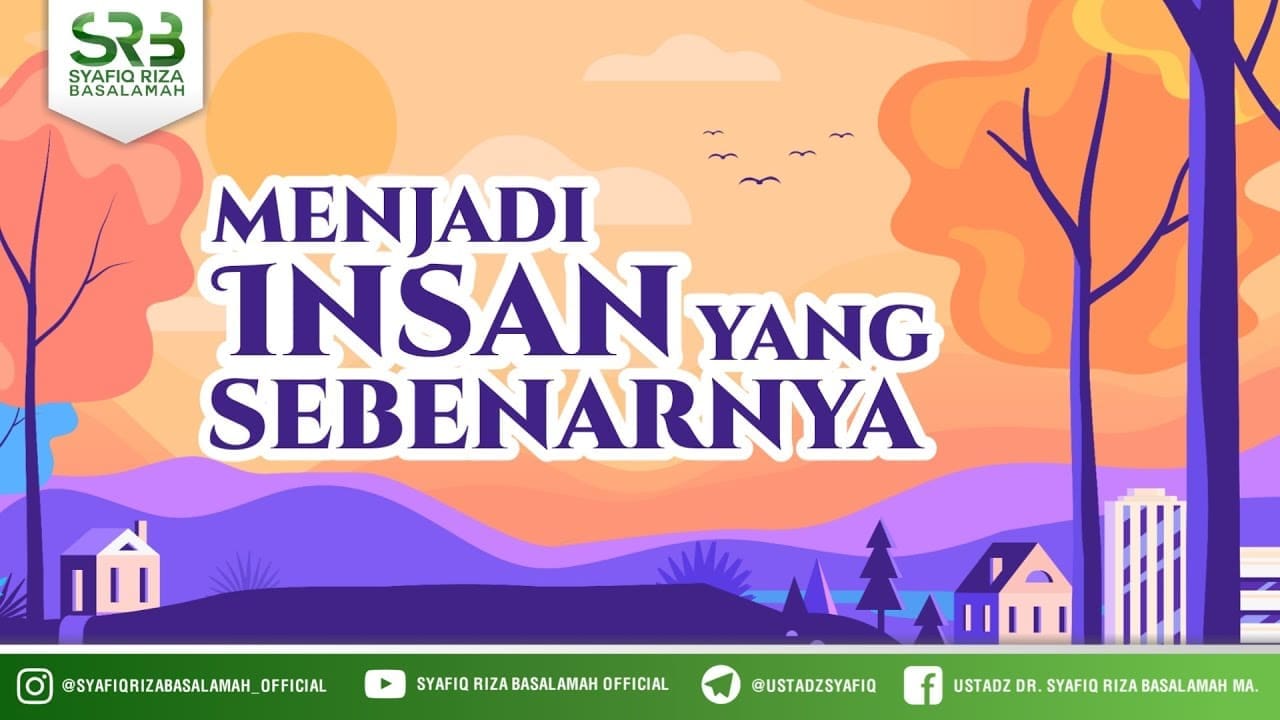 Menjadi Insan Yang Sebenarnya – Ustadz Dr Syafiq Riza Basalamah, M.A