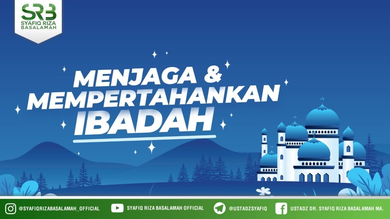 Menjaga & Mempertahankan Ibadah  – Ustadz Dr. Syafiq Riza Basalamah, M.A.