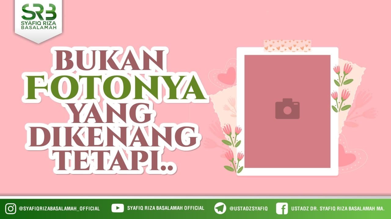 Bukan Fotonya Yang Dikenang, Tapi…. – Ustadz Dr Syafiq Riza Basalamah, M.A