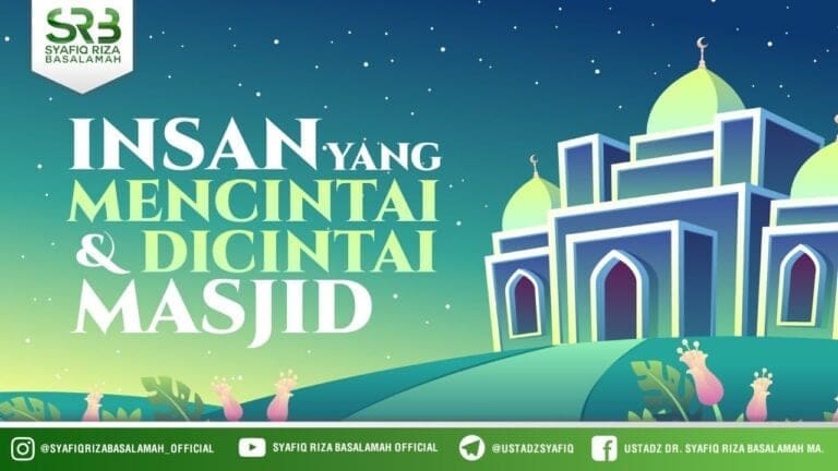 Insan Yang Mencintai & Dicintai Masjid – Ustadz Dr Syafiq Riza Basalamah, M.A