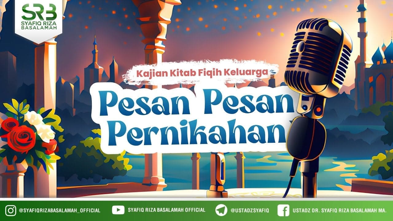 Kajian Kitab Fikih Keluarga : Pesan – Pesan Pernikahan – Ustadz DR Syafiq Riza Basalamah MA