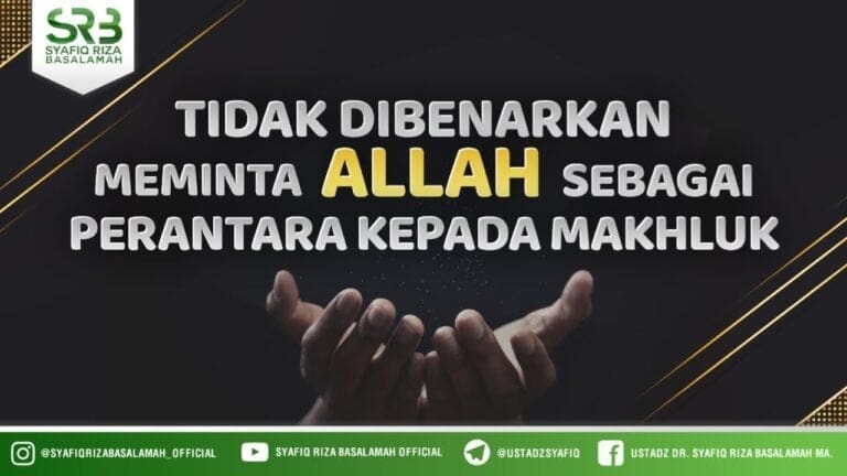 Tidak Dibenarkan Meminta Allah Sebagai Perantara Kepada Makhluk – Ustadz Dr Syafiq Riza Basalamah MA