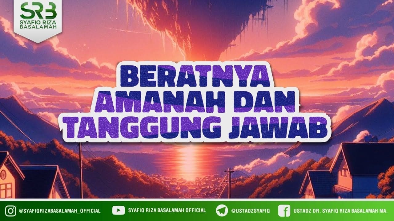 Beratnya Amanah Dan Tanggung Jawab – Ustadz Dr Syafiq Riza Basalamah MA