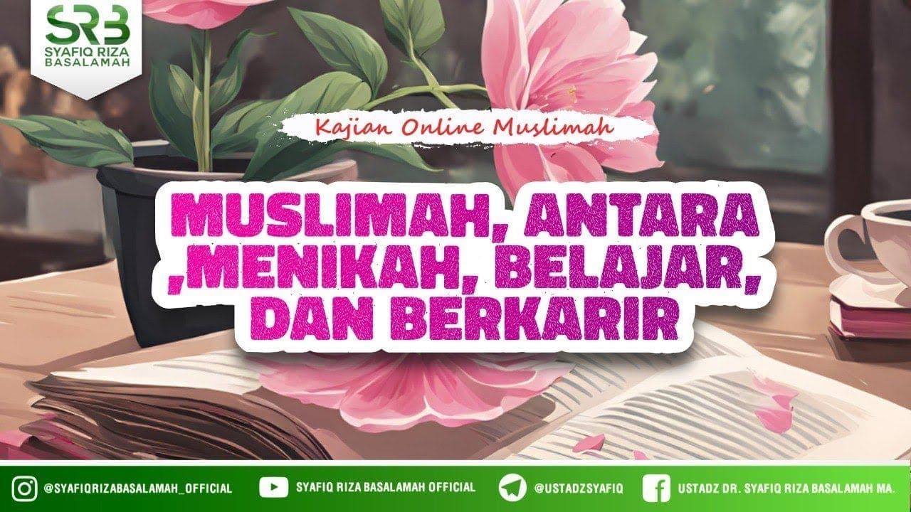 Muslimah, Antara Menikah, Belajar dan Berkarir – Ustadz Dr. Syafiq Riza Basalamah., M.A