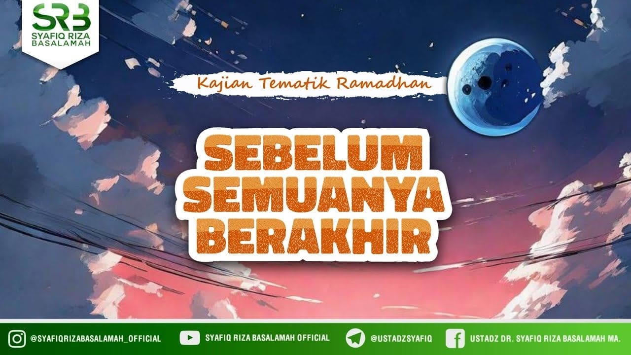 Sebelum Semuanya Berakhir – Ustadz Dr. Syafiq Riza Basalamah M.A Sebelum Semuanya Berakhir – Ustadz Dr. Syafiq Riza Basalamah M.A