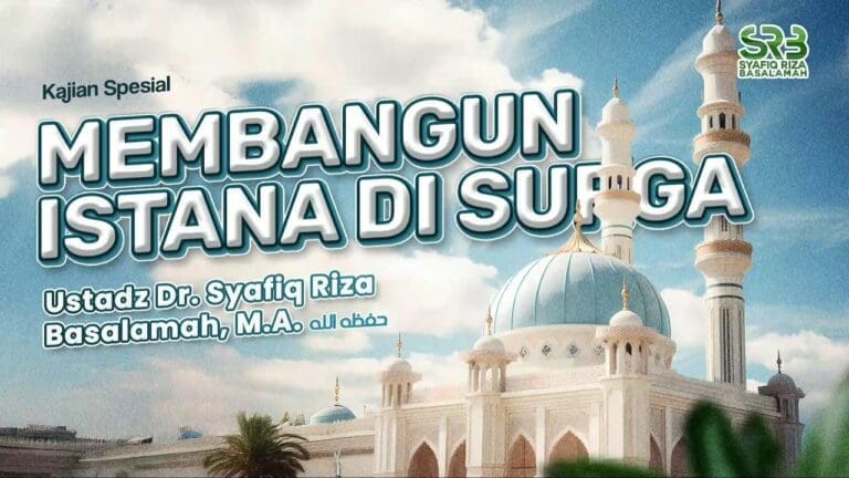 [KAJIAN TEMATIK] Membangun Istana di Surga – Ustadz Dr Syafiq Riza Basalamah, MA