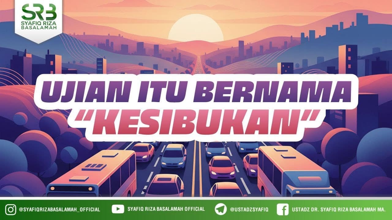 Ujian Itu Bernama “Kesibukan” – Ustadz Dr Syafiq Riza Basalamah MA